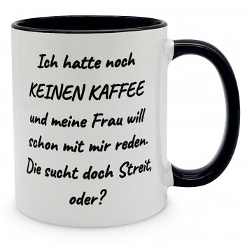 Tasse - Ich hatte noch keinen Kaffee und meine Frau will schon mit mir reden. Die sucht doch Streit, oder?