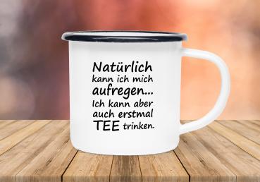 Tasse Tee - Natürlich kann ich mich aufregen... - Emaillebecher weiß - 2 Größen