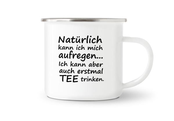 Tasse Tee - Natürlich kann ich mich aufregen... - Emaillebecher weiß - 2 Größen