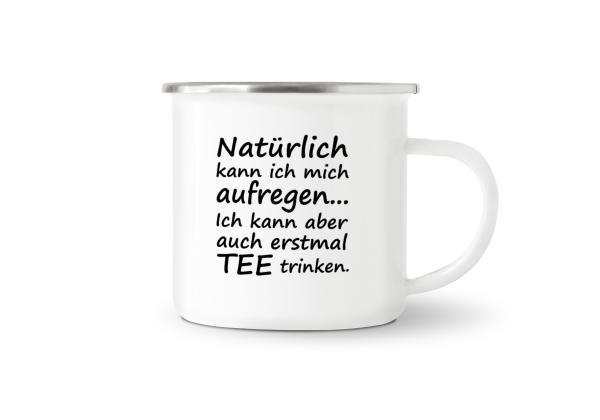 Tasse Tee - Natürlich kann ich mich aufregen... - Emaillebecher weiß - 2 Größen