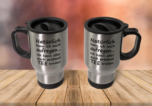 Thermobecher - Natürlich kann ich mich aufregen... Ich kann aber auch erstmal Tee trinken.